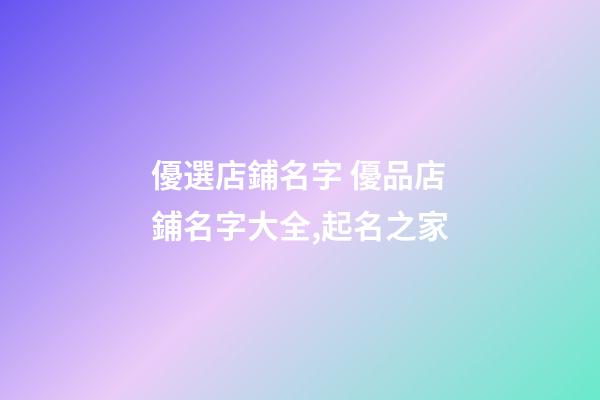 優選店鋪名字 優品店鋪名字大全,起名之家-第1張-店鋪起名-玄機派